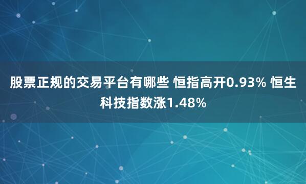 股票正规的交易平台有哪些 恒指高开0.93% 恒生科技指数涨1.48%