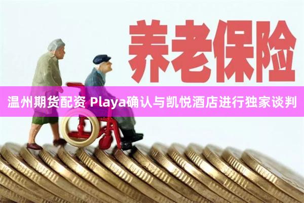 温州期货配资 Playa确认与凯悦酒店进行独家谈判