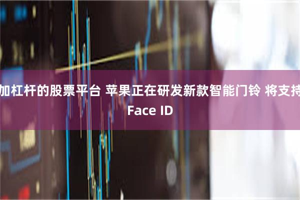 加杠杆的股票平台 苹果正在研发新款智能门铃 将支持Face ID