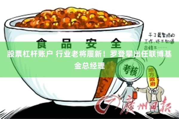 股票杠杆账户 行业老将履新！罗登攀出任联博基金总经理