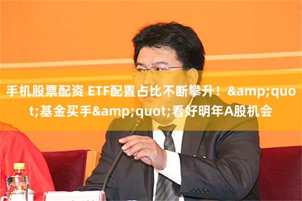 手机股票配资 ETF配置占比不断攀升！&quot;基金买手&quot;看好明年A股机会