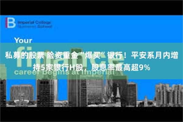 私募的股票 险资重金“爆买”银行！平安系月内增持5家银行H股，股息率最高超9%