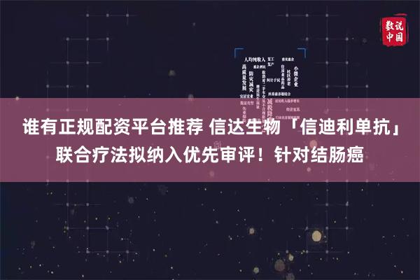 谁有正规配资平台推荐 信达生物「信迪利单抗」联合疗法拟纳入优先审评！针对结肠癌