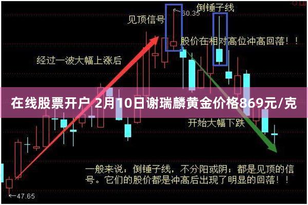 在线股票开户 2月10日谢瑞麟黄金价格869元/克