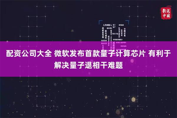 配资公司大全 微软发布首款量子计算芯片 有利于解决量子退相干难题