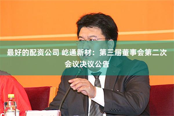 最好的配资公司 屹通新材：第三届董事会第二次会议决议公告