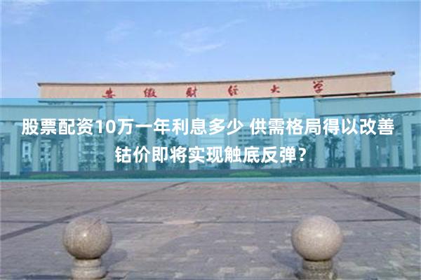 股票配资10万一年利息多少 供需格局得以改善 钴价即将实现触底反弹？