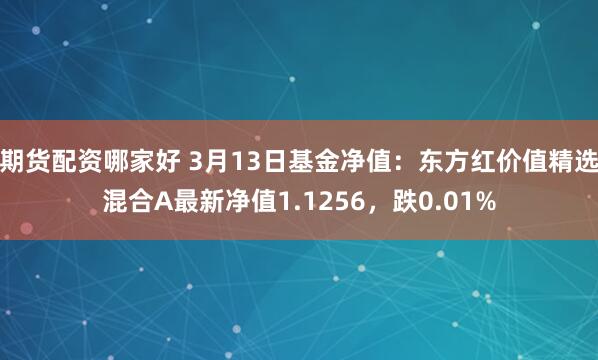 期货配资哪家好 3月13日基金净值：东方红价值精选混合A最新净值1.1256，跌0.01%